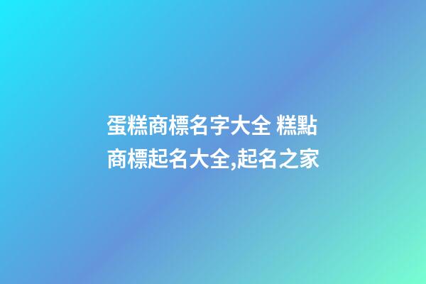蛋糕商標名字大全 糕點商標起名大全,起名之家-第1張-商標起名-玄機派